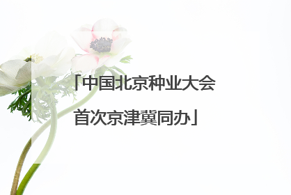 中国北京种业大会首次京津冀同办