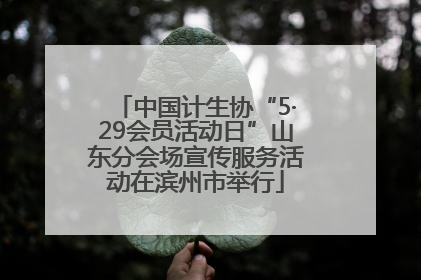 中国计生协“5·29会员活动日”山东分会场宣传服务活动在滨州市举行