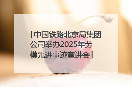 中国铁路北京局集团公司举办2025年劳模先进事迹宣讲会