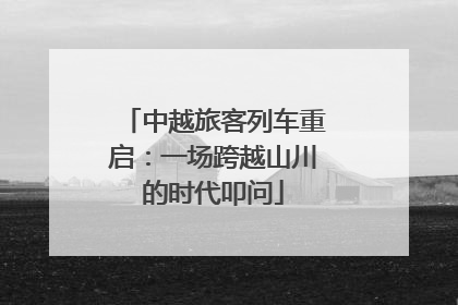 中越旅客列车重启：一场跨越山川的时代叩问
