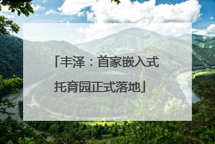 丰泽：首家嵌入式托育园正式落地