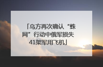 乌方再次确认“蛛网”行动中俄军损失41架军用飞机