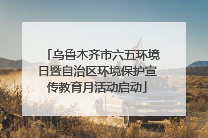 乌鲁木齐市六五环境日暨自治区环境保护宣传教育月活动启动