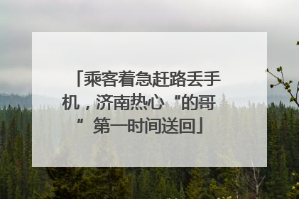 乘客着急赶路丢手机，济南热心“的哥”第一时间送回