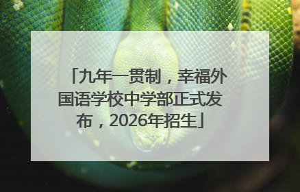 九年一贯制，幸福外国语学校中学部正式发布，2026年招生