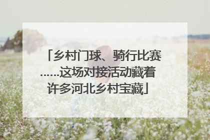 乡村门球、骑行比赛……这场对接活动藏着许多河北乡村宝藏