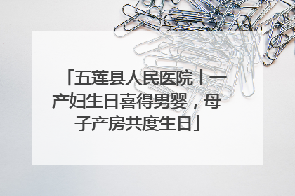 五莲县人民医院丨一产妇生日喜得男婴，母子产房共度生日