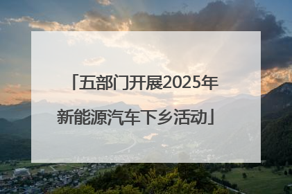 五部门开展2025年新能源汽车下乡活动
