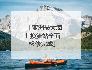 亚洲最大海上换流站全面检修完成