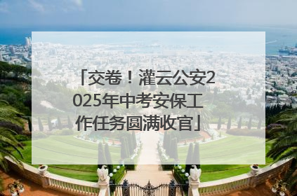 交卷！灌云公安2025年中考安保工作任务圆满收官