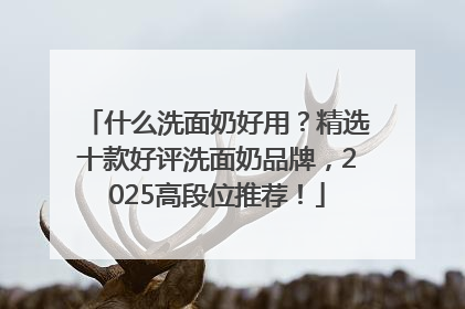 什么洗面奶好用？精选十款好评洗面奶品牌，2025高段位推荐！