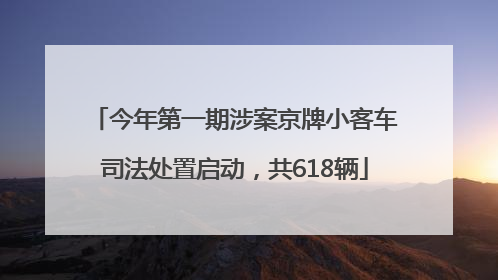 今年第一期涉案京牌小客车司法处置启动，共618辆