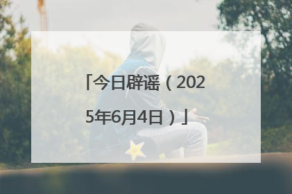 今日辟谣（2025年6月4日）