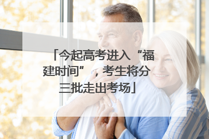 今起高考进入“福建时间”，考生将分三批走出考场