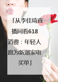 从李佳琦直播间看618消费：年轻人愿为新潮家电买单