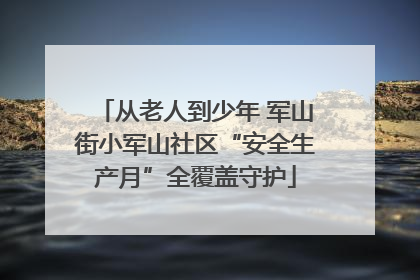 从老人到少年 军山街小军山社区“安全生产月”全覆盖守护
