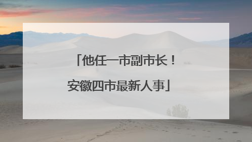 他任一市副市长！安徽四市最新人事
