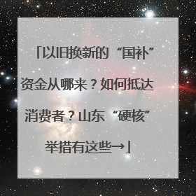 以旧换新的“国补”资金从哪来？如何抵达消费者？山东“硬核”举措有这些→