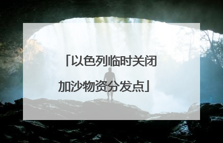 以色列临时关闭加沙物资分发点