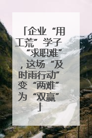 企业“用工荒”学子“求职难”，这场“及时雨行动”变“两难”为“双赢”