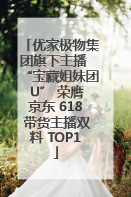 优家极物集团旗下主播 “宝藏姐妹团 U” 荣膺京东 618 带货主播双料 TOP1