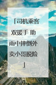 司机乘客双援手 助雨中摔倒外卖小哥脱险