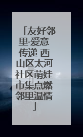 友好邻里·爱意传递 西山区太河社区萌娃市集点燃邻里温情