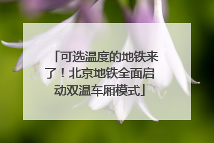 可选温度的地铁来了！北京地铁全面启动双温车厢模式