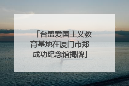 台盟爱国主义教育基地在厦门市郑成功纪念馆揭牌