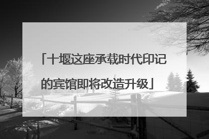 十堰这座承载时代印记的宾馆即将改造升级