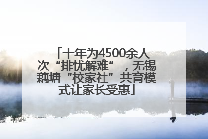 十年为4500余人次“排忧解难”，无锡藕塘“校家社”共育模式让家长受惠