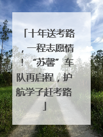 十年送考路，一程志愿情！“苏馨”车队再启程，护航学子赶考路