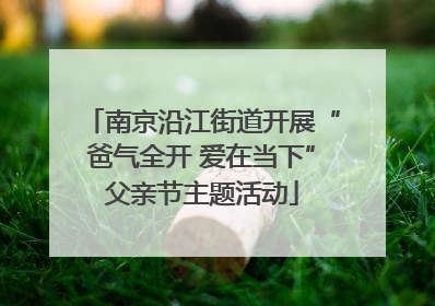 南京沿江街道开展“爸气全开 爱在当下”父亲节主题活动