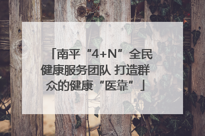 南平“4+N”全民健康服务团队 打造群众的健康“医靠”