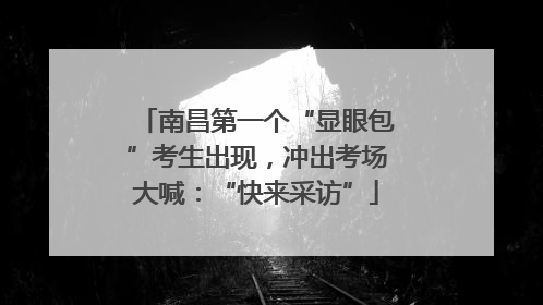 南昌第一个“显眼包”考生出现，冲出考场大喊：“快来采访”