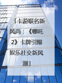 卡游联名新风尚：《哪吒2》卡牌引爆娱乐社交新风潮