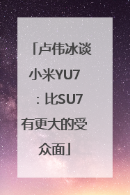卢伟冰谈小米YU7：比SU7有更大的受众面