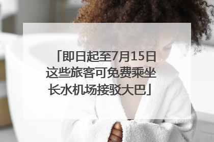 即日起至7月15日 这些旅客可免费乘坐长水机场接驳大巴