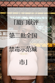 厦门获评第二批全国禁毒示范城市