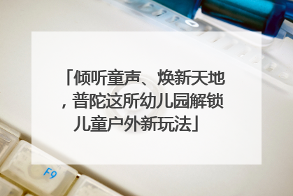 倾听童声、焕新天地，普陀这所幼儿园解锁儿童户外新玩法