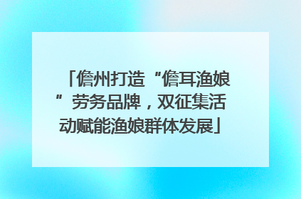 儋州打造“儋耳渔娘”劳务品牌，双征集活动赋能渔娘群体发展