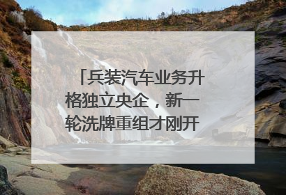 兵装汽车业务升格独立央企，新一轮洗牌重组才刚开始？｜热财经