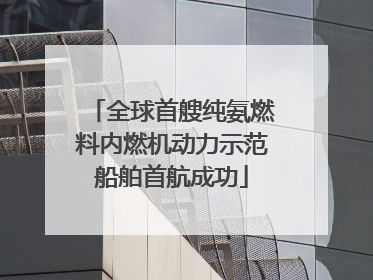全球首艘纯氨燃料内燃机动力示范船舶首航成功