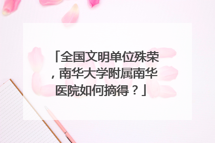 全国文明单位殊荣，南华大学附属南华医院如何摘得？