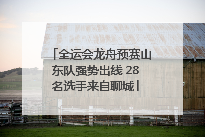 全运会龙舟预赛山东队强势出线 28名选手来自聊城