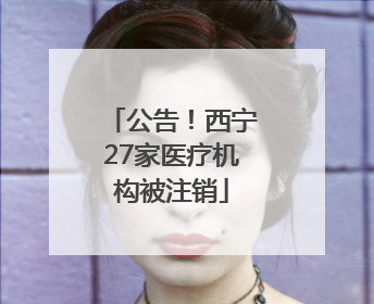 公告！西宁27家医疗机构被注销