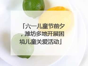 六一儿童节前夕，潍坊多地开展困境儿童关爱活动