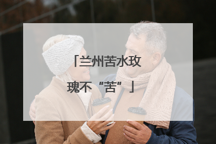 兰州苦水玫瑰不“苦”