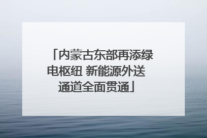 内蒙古东部再添绿电枢纽 新能源外送通道全面贯通