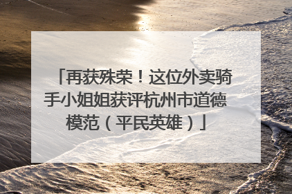 再获殊荣！这位外卖骑手小姐姐获评杭州市道德模范（平民英雄）